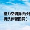 格力空調(diào)拆洗步驟圖解視頻有清洗空、的師傅嗎（格力空調(diào)拆洗步驟圖解）
