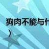 狗肉不能與什么一起吃（狗肉不能與什么同食）