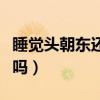 睡覺(jué)頭朝東還是朝西好（睡覺(jué)頭東腳西是大忌嗎）