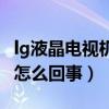 lg液晶電視機黑屏是怎么回事（電視機黑屏是怎么回事）