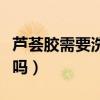 蘆薈膠需要洗掉嗎使用方法（蘆薈膠需要洗掉嗎）