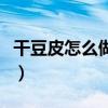 干豆皮怎么做好吃又簡單（干豆皮怎么做好吃）