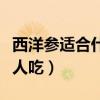 西洋參適合什么人吃怎么吃（西洋參適合什么人吃）