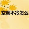 空調(diào)不冷怎么辦一招解決（空調(diào)不冷怎么辦）