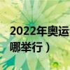 2022年奧運(yùn)會在哪兒舉行（2022年奧運(yùn)會在哪舉行）