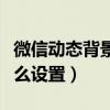 微信動(dòng)態(tài)背景怎么設(shè)置全屏（微信動(dòng)態(tài)背景怎么設(shè)置）