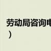 勞動(dòng)局咨詢電話號(hào)碼是多少（勞動(dòng)局咨詢電話）