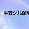平安少兒保險推薦（平安少兒保險哪種好）