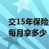 交15年保險(xiǎn)最低每月拿多少錢(qián)（社保15年后每月拿多少）