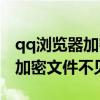 qq瀏覽器加密文件不見了怎么辦（qq瀏覽器加密文件不見了）