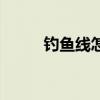 釣魚線怎么綁定（釣魚線怎么綁）