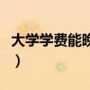 大學(xué)學(xué)費(fèi)能晚點(diǎn)交嗎（大學(xué)學(xué)費(fèi)可以晚多久交）