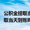 公積金提取當天到賬嗎包含周末嗎（公積金提取當天到賬嗎）