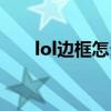 lol邊框怎么弄出來(lái)（lol邊框怎么用）