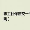 職工社保斷交一個月有什么影響（社保斷交一個月有什么影響）