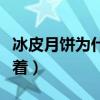 冰皮月餅為什么這么貴（冰皮月餅為什么要冰著）