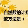 自然數(shù)的計數(shù)方法是什么計算法（自然數(shù)的計數(shù)方法是）