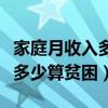 家庭月收入多少算貧困家庭標準（家庭月收入多少算貧困）
