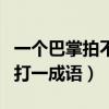 一個(gè)巴掌拍不響打一成語(yǔ)是（一個(gè)巴掌拍不響打一成語(yǔ)）