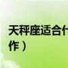 天秤座適合什么工作女生（天秤座適合什么工作）