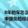 8年的車怎么在12123申領(lǐng)免檢標(biāo)志（12123申領(lǐng)免檢標(biāo)志）