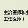 主治醫(yī)師和主任醫(yī)師區(qū)別哪個好（主治醫(yī)師和主任醫(yī)師）