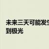 未來三天可能發(fā)生強(qiáng)地磁活動(dòng)，中國北方部分地區(qū)有機(jī)會(huì)看到極光