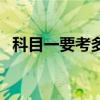 科目一要考多少道題（科目三需要練多久）