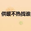 供暖不熱找誰投訴電話（供暖不熱找誰投訴）