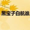 黑寶子白航誰厲害（黑寶子和白航哪個(gè)厲害）
