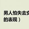 男人怕失去女人的七個(gè)表現(xiàn)（男人害怕失去你的表現(xiàn)）