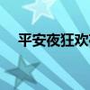 平安夜狂歡夜都是幾號（平安夜狂歡夜）