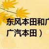 東風(fēng)本田和廣汽本田哪個(gè)好一點(diǎn)（東風(fēng)本田和廣汽本田）