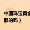 中國(guó)珠寶黃金是假的嗎知乎（中國(guó)珠寶黃金是假的嗎）