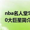 nba名人堂50大巨星簡介資料（nba名人堂50大巨星簡介）