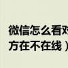 微信怎么看對方在不在線狀態(tài)（微信怎么看對方在不在線）