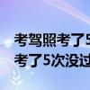 考駕照考了5次沒過還能繼續(xù)考嗎（我考駕照考了5次沒過）