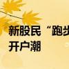 新股民“跑步入場”，中登公司提前開工應(yīng)對開戶潮