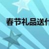 春節(jié)禮品送什么比較好（春節(jié)禮品送什么）