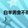 白羊男舍不得離開(kāi)你（白羊男離不開(kāi)啥星座女）