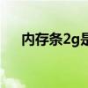 內(nèi)存條2g是多少內(nèi)存（2g內(nèi)存條價格）