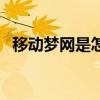 移動夢網(wǎng)是怎么產(chǎn)生的（移動夢網(wǎng)是什么）