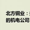 北方銅業(yè)：擬1.13億元收購中條山集團持有的機電公司100%股權
