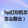 hp打印機(jī)怎么把墨盒取出來（hp打印機(jī)墨盒怎么取出）