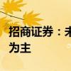 招商證券：未來(lái)市場(chǎng)整體大方向上以上行趨勢(shì)為主