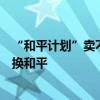 “和平計劃”賣不出去，澤連斯基再次改口風，又想用領(lǐng)土換和平