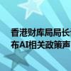香港財庫局局長許正宇：金融科技周將于10月底舉行 將發(fā)布AI相關(guān)政策聲明