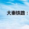 大秦鐵路：9月貨運(yùn)量同比減少10.74%