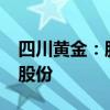 四川黃金：股東紫金南方擬減持不超2%公司股份