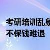考研培訓(xùn)亂象調(diào)查：不靠譜的“保分班”，分不保錢難退